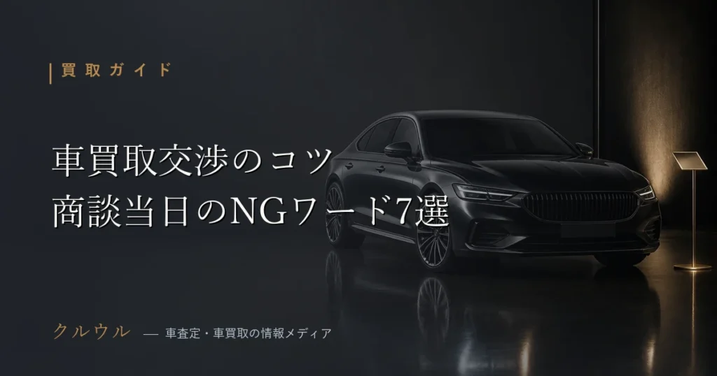 車買取の商談当日における交渉のコツとNGワードを解説するクルウルのイメージ